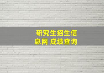 研究生招生信息网 成绩查询